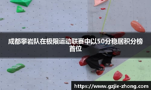 成都攀岩队在极限运动联赛中以50分稳居积分榜首位