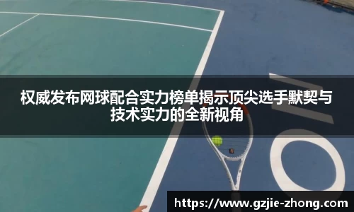 权威发布网球配合实力榜单揭示顶尖选手默契与技术实力的全新视角