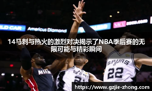14马刺与热火的激烈对决揭示了NBA季后赛的无限可能与精彩瞬间