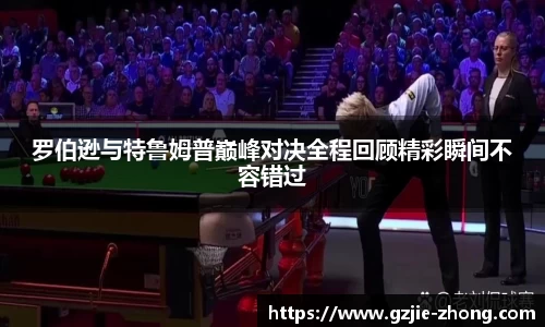 罗伯逊与特鲁姆普巅峰对决全程回顾精彩瞬间不容错过