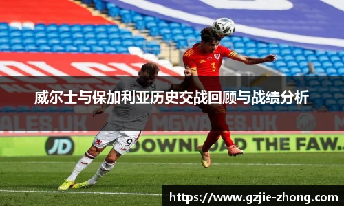 威尔士与保加利亚历史交战回顾与战绩分析